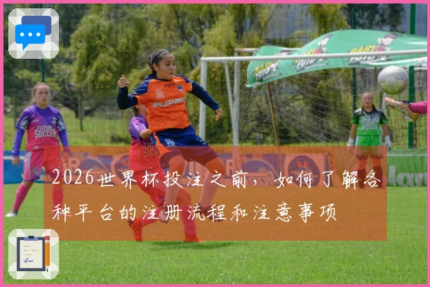 2026世界杯投注之前，如何了解各种平台的注册流程和注意事项