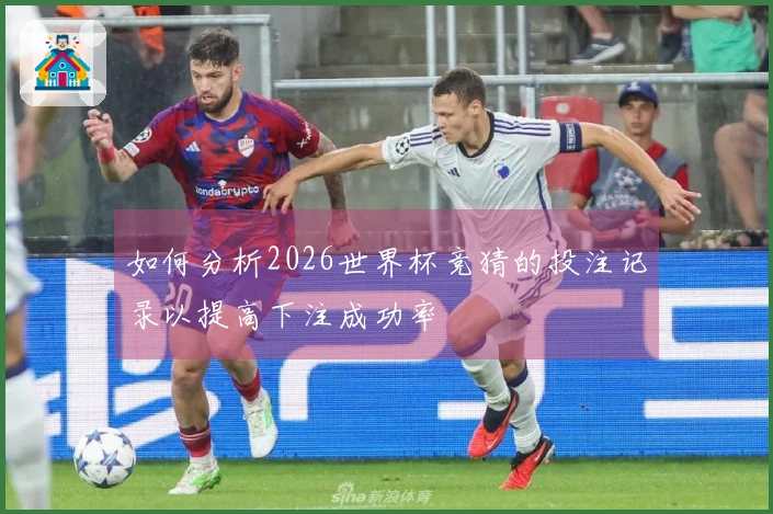 如何分析2026世界杯竞猜的投注记录以提高下注成功率