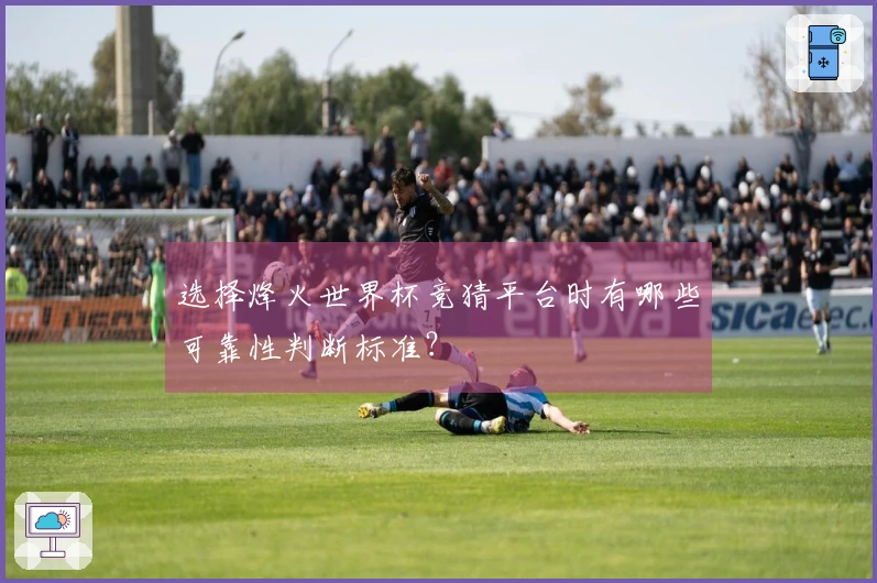 选择烽火世界杯竞猜平台时有哪些可靠性判断标准？