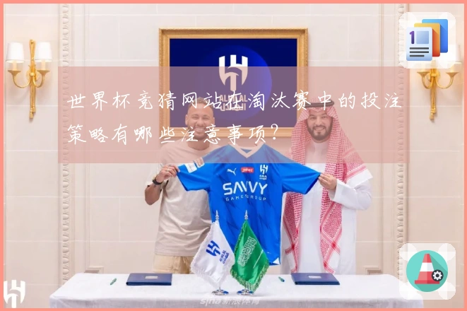 世界杯竞猜网站在淘汰赛中的投注策略有哪些注意事项？