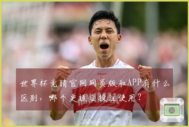 世界杯竞猜官网网页版和APP有什么区别，哪个更适合投注使用？
