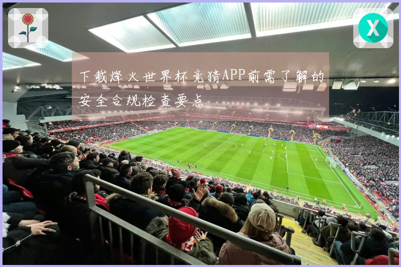 下载烽火世界杯竞猜APP前需了解的安全合规检查要点